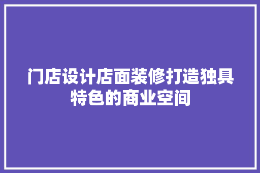 门店设计店面装修打造独具特色的商业空间