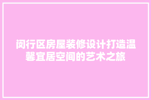 闵行区房屋装修设计打造温馨宜居空间的艺术之旅