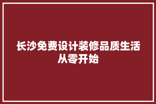 长沙免费设计装修品质生活从零开始