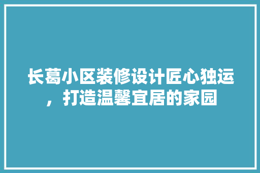 长葛小区装修设计匠心独运，打造温馨宜居的家园
