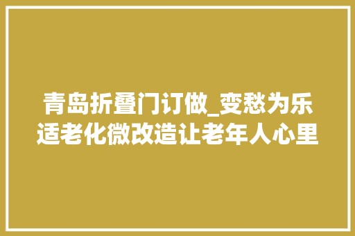 青岛折叠门订做_变愁为乐适老化微改造让老年人心里甜