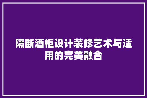 隔断酒柜设计装修艺术与适用的完美融合