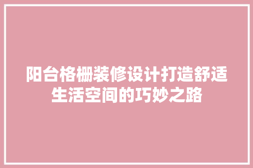 阳台格栅装修设计打造舒适生活空间的巧妙之路