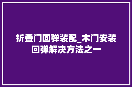 折叠门回弹装配_木门安装回弹解决方法之一