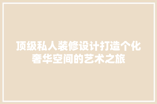 顶级私人装修设计打造个化奢华空间的艺术之旅