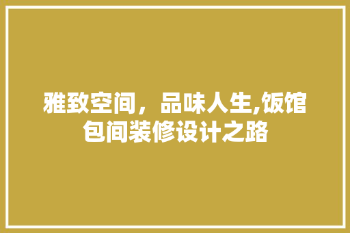 雅致空间，品味人生,饭馆包间装修设计之路