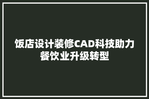 饭店设计装修CAD科技助力餐饮业升级转型