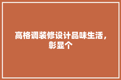 高格调装修设计品味生活，彰显个