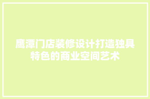 鹰潭门店装修设计打造独具特色的商业空间艺术
