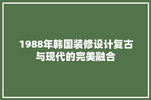 1988年韩国装修设计复古与现代的完美融合