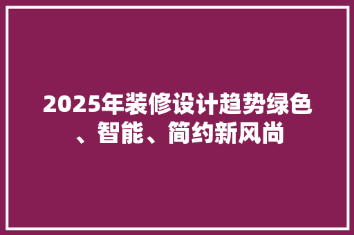 2025年装修设计趋势绿色、智能、简约新风尚