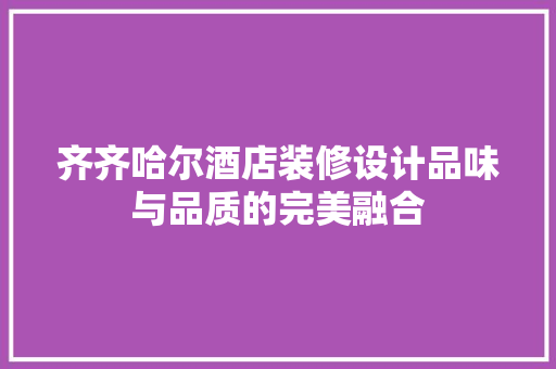齐齐哈尔酒店装修设计品味与品质的完美融合
