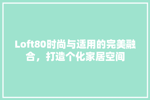 Loft80时尚与适用的完美融合，打造个化家居空间