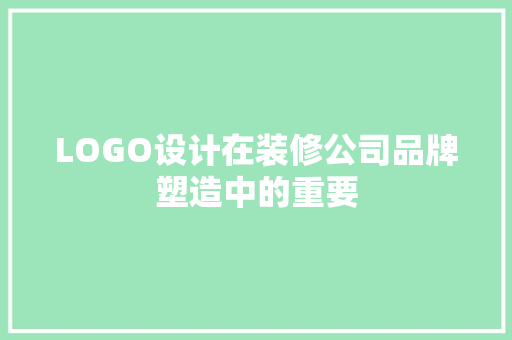 LOGO设计在装修公司品牌塑造中的重要