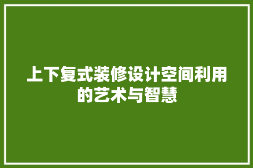上下复式装修设计空间利用的艺术与智慧