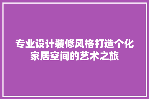 专业设计装修风格打造个化家居空间的艺术之旅