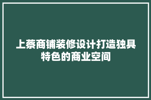 上蔡商铺装修设计打造独具特色的商业空间