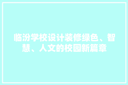 临汾学校设计装修绿色、智慧、人文的校园新篇章
