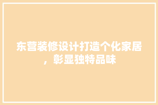 东营装修设计打造个化家居，彰显独特品味