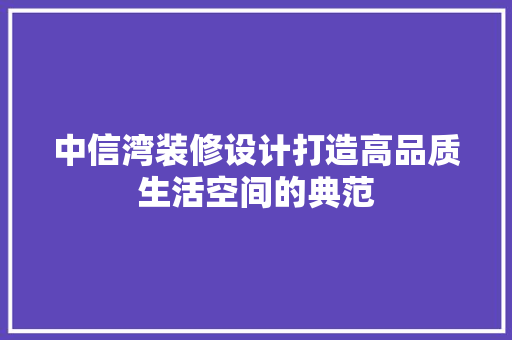 中信湾装修设计打造高品质生活空间的典范