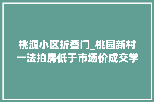 桃源小区折叠门_桃园新村一法拍房低于市场价成交学区房源回归市场主流了吗