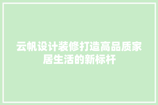 云帆设计装修打造高品质家居生活的新标杆