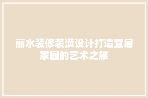 丽水装修装潢设计打造宜居家园的艺术之旅