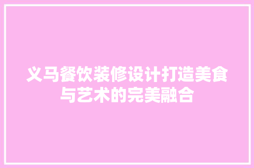 义马餐饮装修设计打造美食与艺术的完美融合