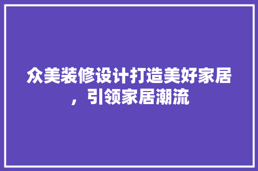 众美装修设计打造美好家居，引领家居潮流