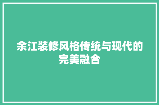 余江装修风格传统与现代的完美融合
