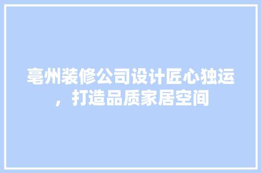 亳州装修公司设计匠心独运，打造品质家居空间
