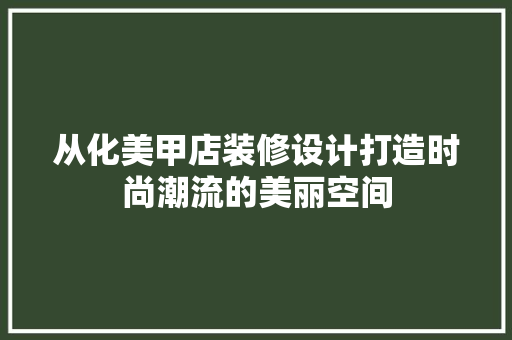 从化美甲店装修设计打造时尚潮流的美丽空间