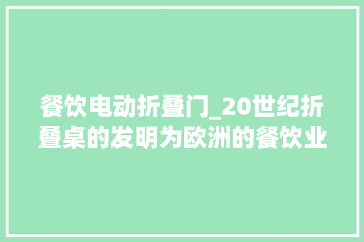 餐饮电动折叠门_20世纪折叠桌的发明为欧洲的餐饮业带去了若何的影响