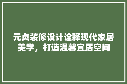 元贞装修设计诠释现代家居美学，打造温馨宜居空间