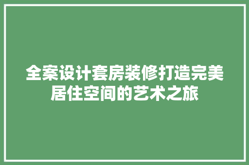 全案设计套房装修打造完美居住空间的艺术之旅