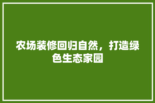 农场装修回归自然，打造绿色生态家园 玻璃门