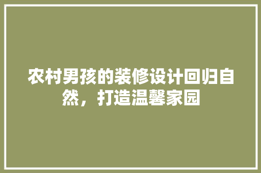 农村男孩的装修设计回归自然，打造温馨家园