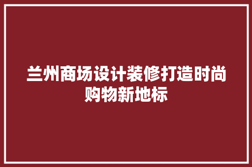 兰州商场设计装修打造时尚购物新地标 玻璃门