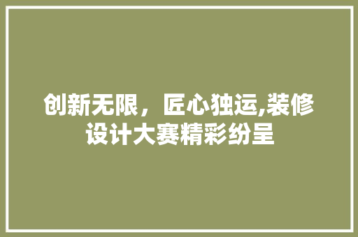 创新无限，匠心独运,装修设计大赛精彩纷呈