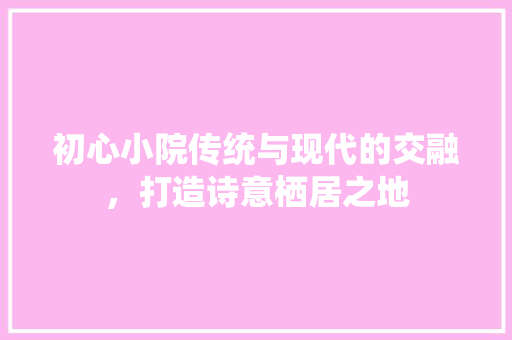 初心小院传统与现代的交融，打造诗意栖居之地 塑钢门