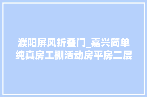 濮阳屏风折叠门_嘉兴简单纯真房工棚活动房平房二层楼房