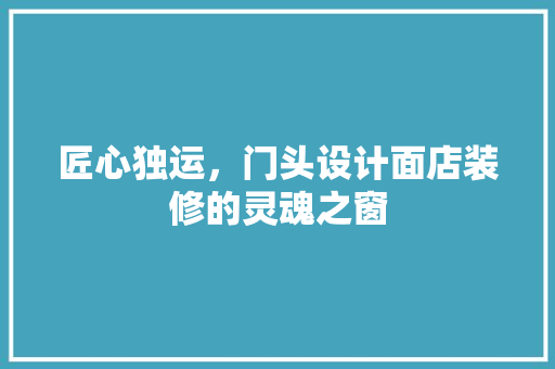 匠心独运，门头设计面店装修的灵魂之窗