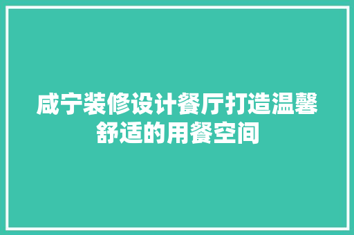 咸宁装修设计餐厅打造温馨舒适的用餐空间