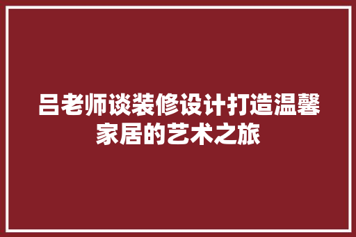 吕老师谈装修设计打造温馨家居的艺术之旅