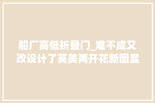 船厂高低折叠门_难不成又改设计了英美两开花新图显示福建舰尾部开口新设舷梯