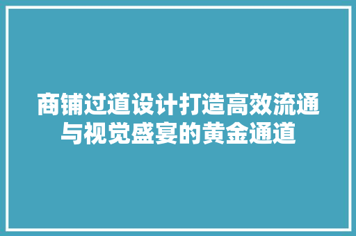 商铺过道设计打造高效流通与视觉盛宴的黄金通道