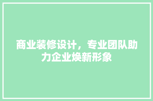 商业装修设计，专业团队助力企业焕新形象