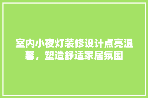 室内小夜灯装修设计点亮温馨，塑造舒适家居氛围
