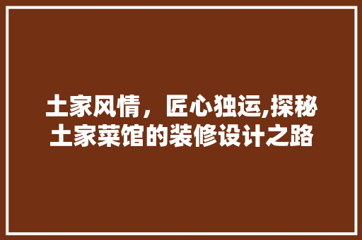 土家风情，匠心独运,探秘土家菜馆的装修设计之路