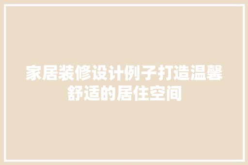家居装修设计例子打造温馨舒适的居住空间